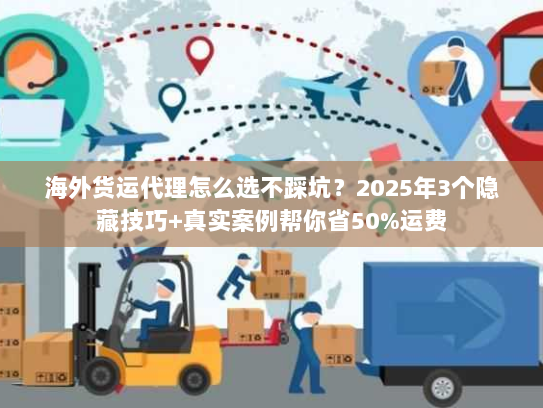 海外货运代理怎么选不踩坑?2025年3个隐藏技巧+真实案例帮你省50%运费 海外货运代理怎么选不踩坑?2025年3个隐藏技巧+真实案例帮你省50%运费