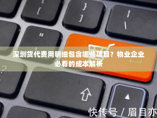 深圳货代费用明细包含哪些项目?物业企业必看的成本解析 深圳货代费用明细包含哪些项目?物业企业必看的成本解析
