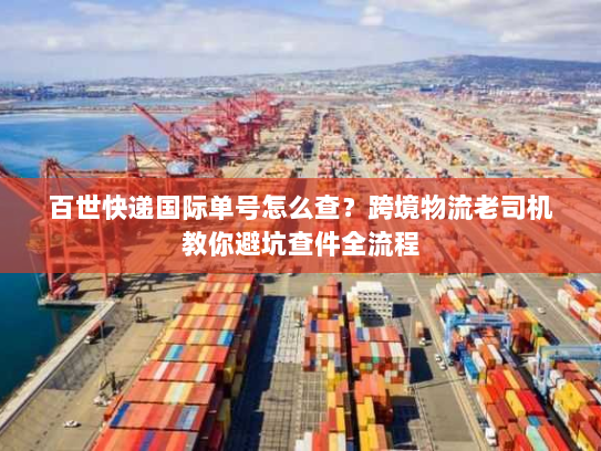 百世快递国际单号怎么查？跨境物流老司机教你避坑查件全流程