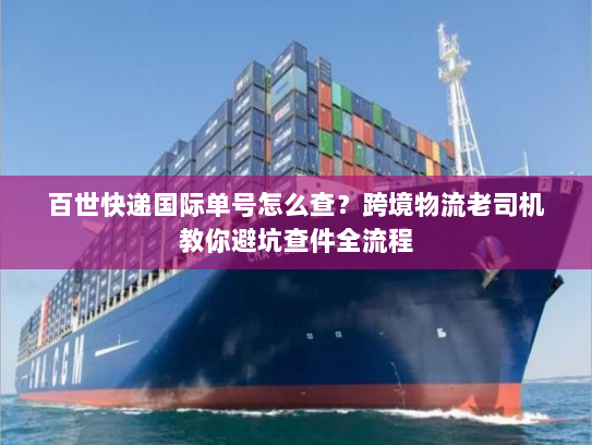 百世快递国际单号怎么查？跨境物流老司机教你避坑查件全流程