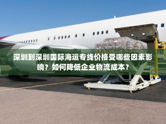深圳到深圳国际海运专线价格受哪些因素影响？如何降低企业物流成本？