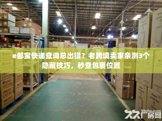 e邮宝快递查询总出错？老跨境卖家亲测3个隐藏技巧，秒查包裹位置