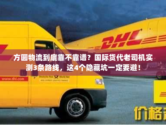 方圆物流到底靠不靠谱？国际货代老司机实测3条路线，这4个隐藏坑一定要避！