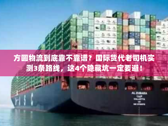 方圆物流到底靠不靠谱？国际货代老司机实测3条路线，这4个隐藏坑一定要避！