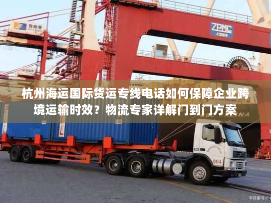 杭州海运国际货运专线电话如何保障企业跨境运输时效?物流专家详解门到门方案 杭州海运国际货运专线电话如何保障企业跨境运输时效?物流专家详解门到门方案