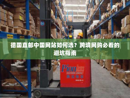 德国直邮中国网站如何选？跨境网购必看的避坑指南