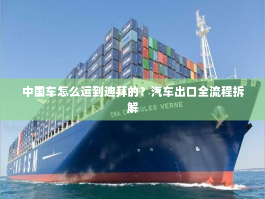 中国车怎么运到迪拜的?汽车出口全流程拆解 中国车怎么运到迪拜的?汽车出口全流程拆解