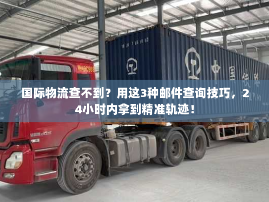 国际物流查不到？用这3种邮件查询技巧，24小时内拿到精准轨迹！