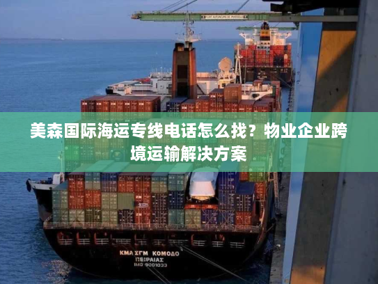 美森国际海运专线电话怎么找?物业企业跨境运输解决方案 美森国际海运专线电话怎么找?物业企业跨境运输解决方案