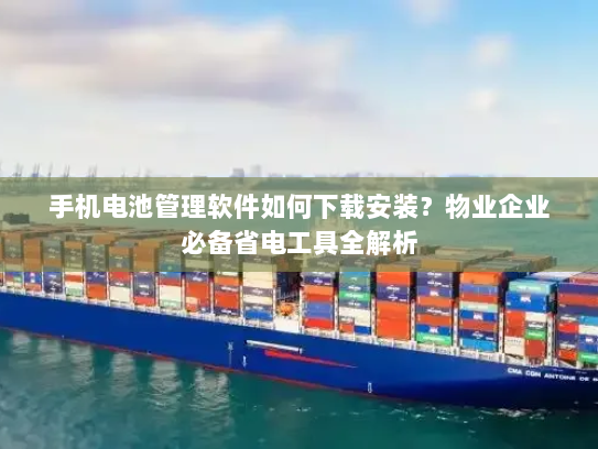 手机电池管理软件如何下载安装?物业企业必备省电工具全解析 手机电池管理软件如何下载安装?物业企业必备省电工具全解析