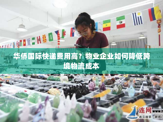 华侨国际快递费用高？物业企业如何降低跨境物流成本