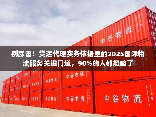 别踩雷!货运代理实务依据里的2025国际物流服务关键门道,90%的人都忽略了 别踩雷!货运代理实务依据里的2025国际物流服务关键门道,90%的人都忽略了