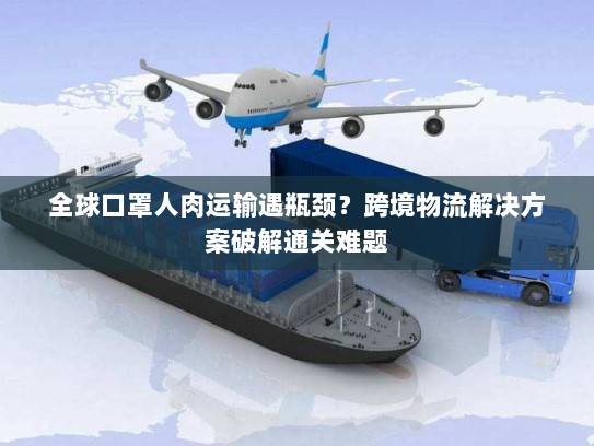 全球口罩人肉运输遇瓶颈?跨境物流解决方案破解通关难题 全球口罩人肉运输遇瓶颈?跨境物流解决方案破解通关难题