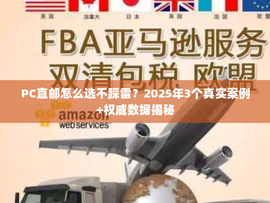 PC直邮怎么选不踩雷?2025年3个真实案例+权威数据揭秘 PC直邮怎么选不踩雷?2025年3个真实案例+权威数据揭秘