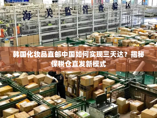 韩国化妆品直邮中国如何实现三天达？揭秘保税仓直发新模式