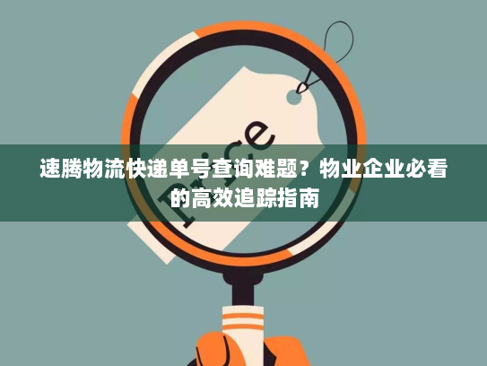 速腾物流快递单号查询难题?物业企业必看的高效追踪指南 速腾物流快递单号查询难题?物业企业必看的高效追踪指南