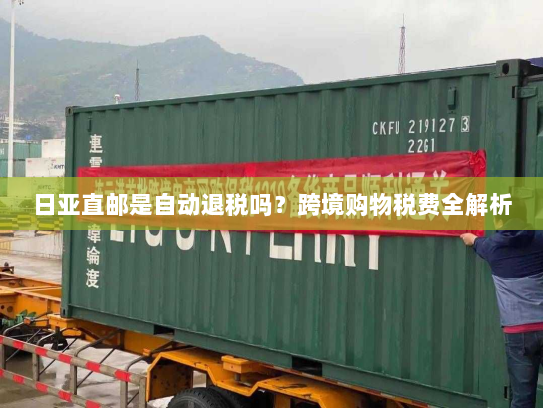 日亚直邮是自动退税吗？跨境购物税费全解析