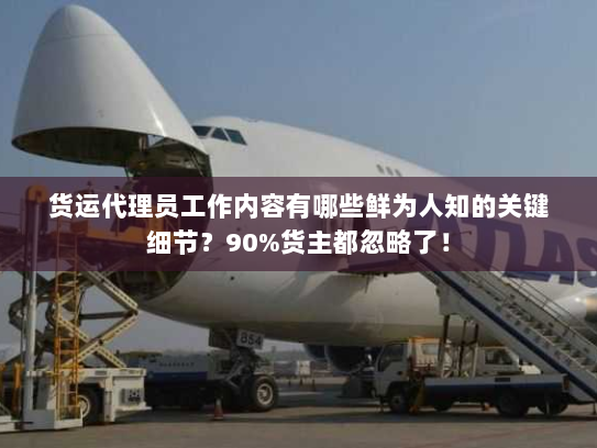 货运代理员工作内容有哪些鲜为人知的关键细节?90%货主都忽略了! 货运代理员工作内容有哪些鲜为人知的关键细节?90%货主都忽略了!