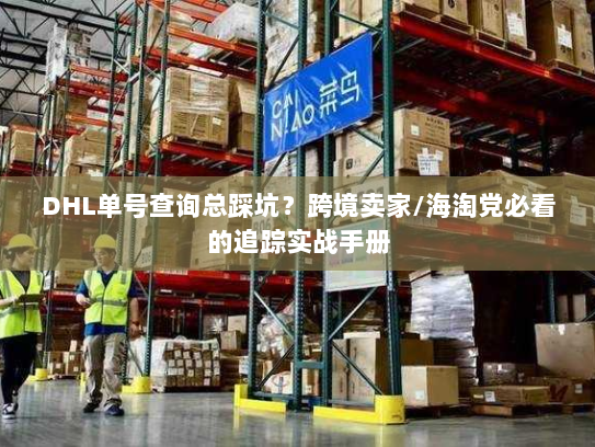 DHL单号查询总踩坑?跨境卖家/海淘党必看的追踪实战手册 DHL单号查询总踩坑?跨境卖家/海淘党必看的追踪实战手册