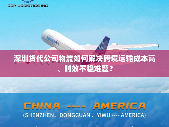 深圳货代公司物流如何解决跨境运输成本高、时效不稳难题？