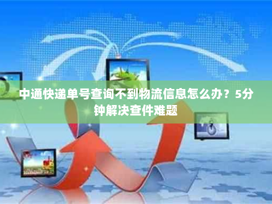 中通快递单号查询不到物流信息怎么办?5分钟解决查件难题 中通快递单号查询不到物流信息怎么办?5分钟解决查件难题