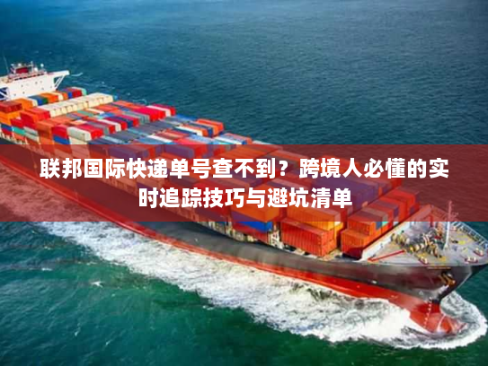 联邦国际快递单号查不到？跨境人必懂的实时追踪技巧与避坑清单