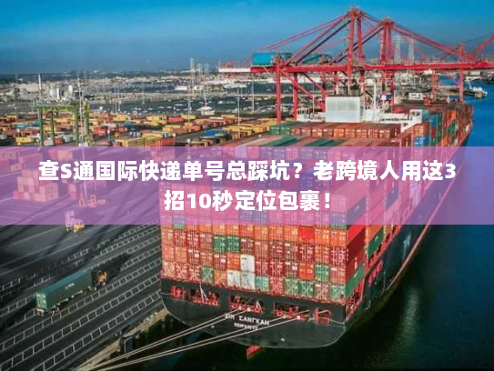 查S通国际快递单号总踩坑?老跨境人用这3招10秒定位包裹! 查S通国际快递单号总踩坑?老跨境人用这3招10秒定位包裹!