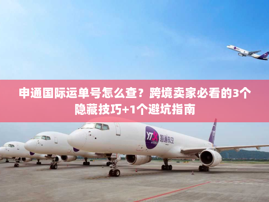 申通国际运单号怎么查？跨境卖家必看的3个隐藏技巧+1个避坑指南