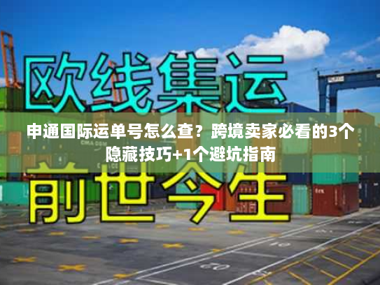 申通国际运单号怎么查？跨境卖家必看的3个隐藏技巧+1个避坑指南