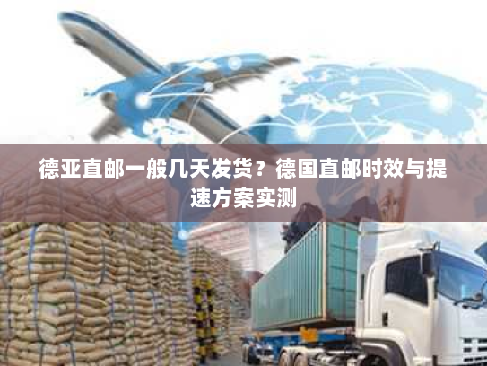 德亚直邮一般几天发货？德国直邮时效与提速方案实测