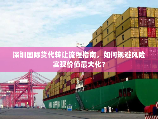深圳国际货代转让流程指南，如何规避风险实现价值最大化？