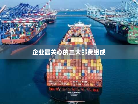 企业最关心的三大邮费组成