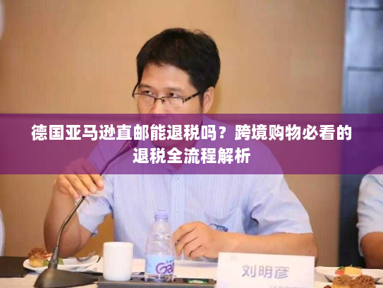 德国亚马逊直邮能退税吗？跨境购物必看的退税全流程解析