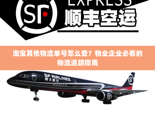 淘宝其他物流单号怎么查?物业企业必看的物流追踪指南 淘宝其他物流单号怎么查?物业企业必看的物流追踪指南