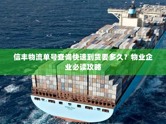 信丰物流单号查询快速到货要多久？物业企业必读攻略