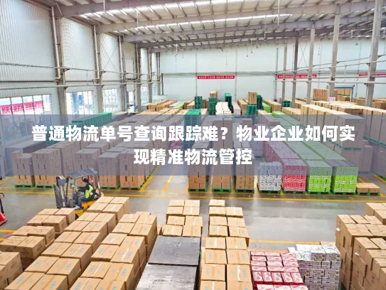 普通物流单号查询跟踪难？物业企业如何实现精准物流管控