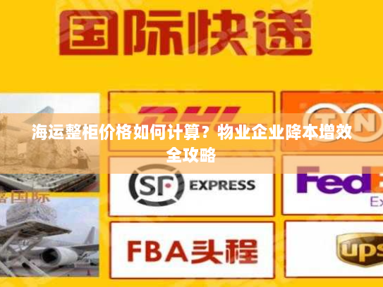 海运整柜价格如何计算?物业企业降本增效全攻略 海运整柜价格如何计算?物业企业降本增效全攻略