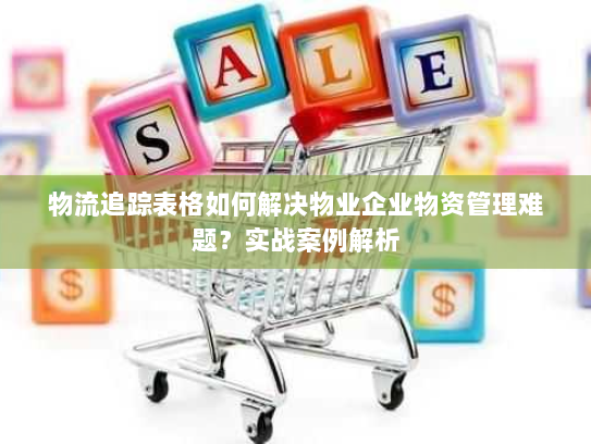 物流追踪表格如何解决物业企业物资管理难题？实战案例解析