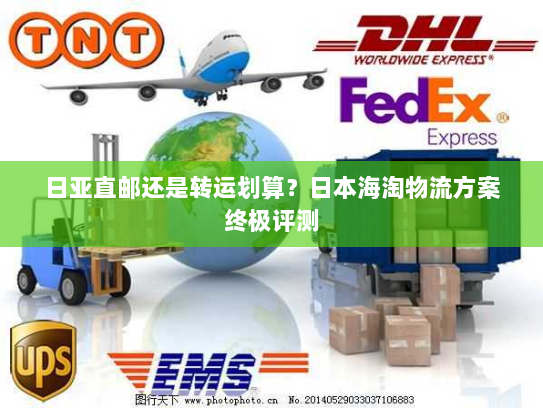 日亚直邮还是转运划算？日本海淘物流方案终极评测