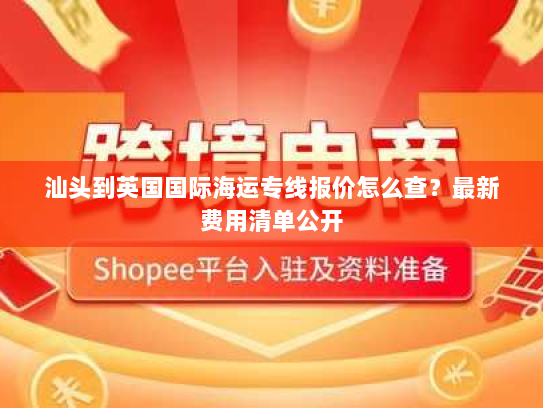汕头到英国国际海运专线报价怎么查?最新费用清单公开 汕头到英国国际海运专线报价怎么查?最新费用清单公开
