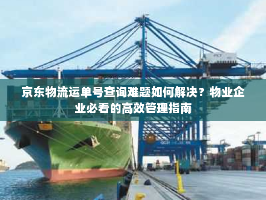 京东物流运单号查询难题如何解决?物业企业必看的高效管理指南 京东物流运单号查询难题如何解决?物业企业必看的高效管理指南