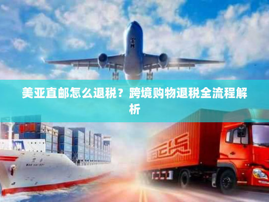 美亚直邮怎么退税?跨境购物退税全流程解析 美亚直邮怎么退税?跨境购物退税全流程解析