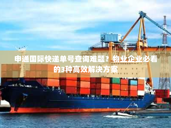 申通国际快递单号查询难题?物业企业必看的3种高效解决方案 申通国际快递单号查询难题?物业企业必看的3种高效解决方案