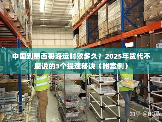 中国到墨西哥海运时效多久?2025年货代不愿说的3个提速秘诀(附案例) 中国到墨西哥海运时效多久?2025年货代不愿说的3个提速秘诀(附案例)