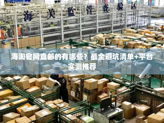 海淘官网直邮的有哪些?最全避坑清单+平台实测推荐 海淘官网直邮的有哪些?最全避坑清单+平台实测推荐