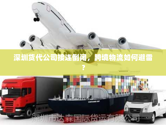 深圳货代公司接连倒闭，跨境物流如何避雷？