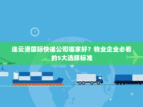 连云港国际快递公司哪家好？物业企业必看的5大选择标准