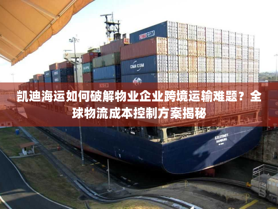 凯迪海运如何破解物业企业跨境运输难题？全球物流成本控制方案揭秘