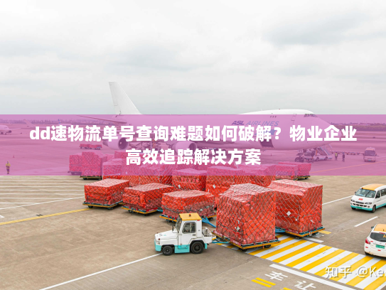 dd速物流单号查询难题如何破解？物业企业高效追踪解决方案
