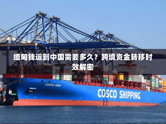 缅甸钱运到中国需要多久？跨境资金转移时效解密